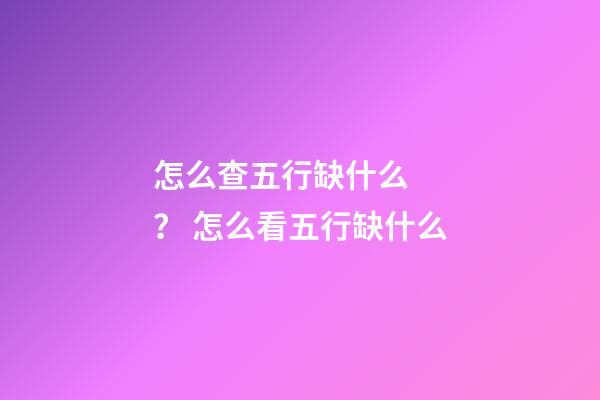 怎么查五行缺什么？ 怎么看五行缺什么-第1張-觀點(diǎn)-玄機(jī)派
